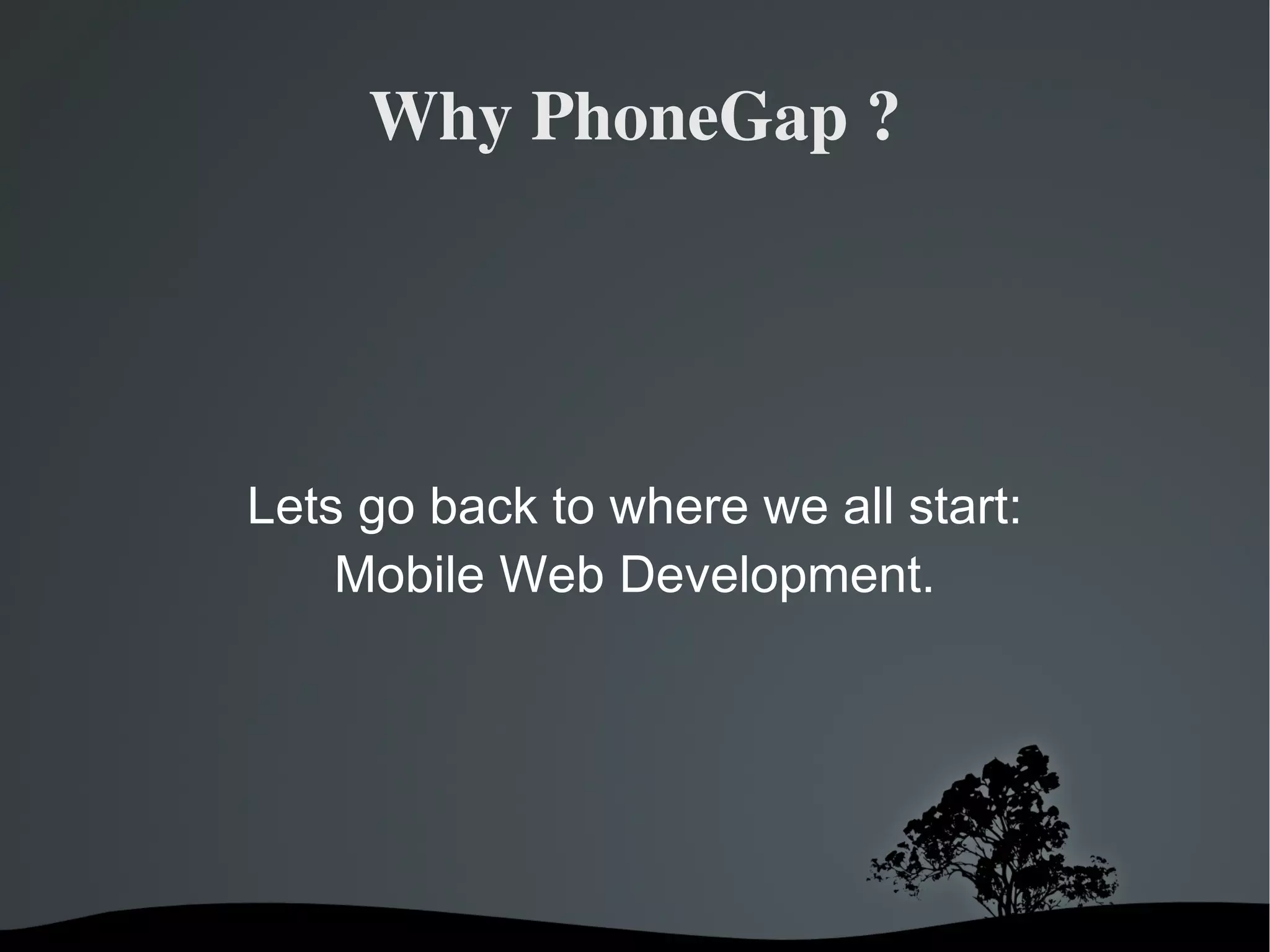 Why PhoneGap ? Lets go back to where we all start: Mobile Web Development. 