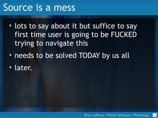 Source is a mess
 ‣   lots to say about it but suffice to say
     first time user is going to be FUCKED
     trying to na...