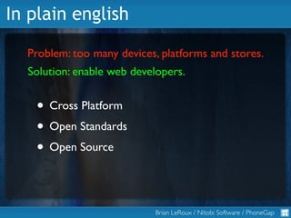 In plain english

  Problem: too many devices, platforms and stores.
  Solution: enable web developers.


   • Cross Platf...