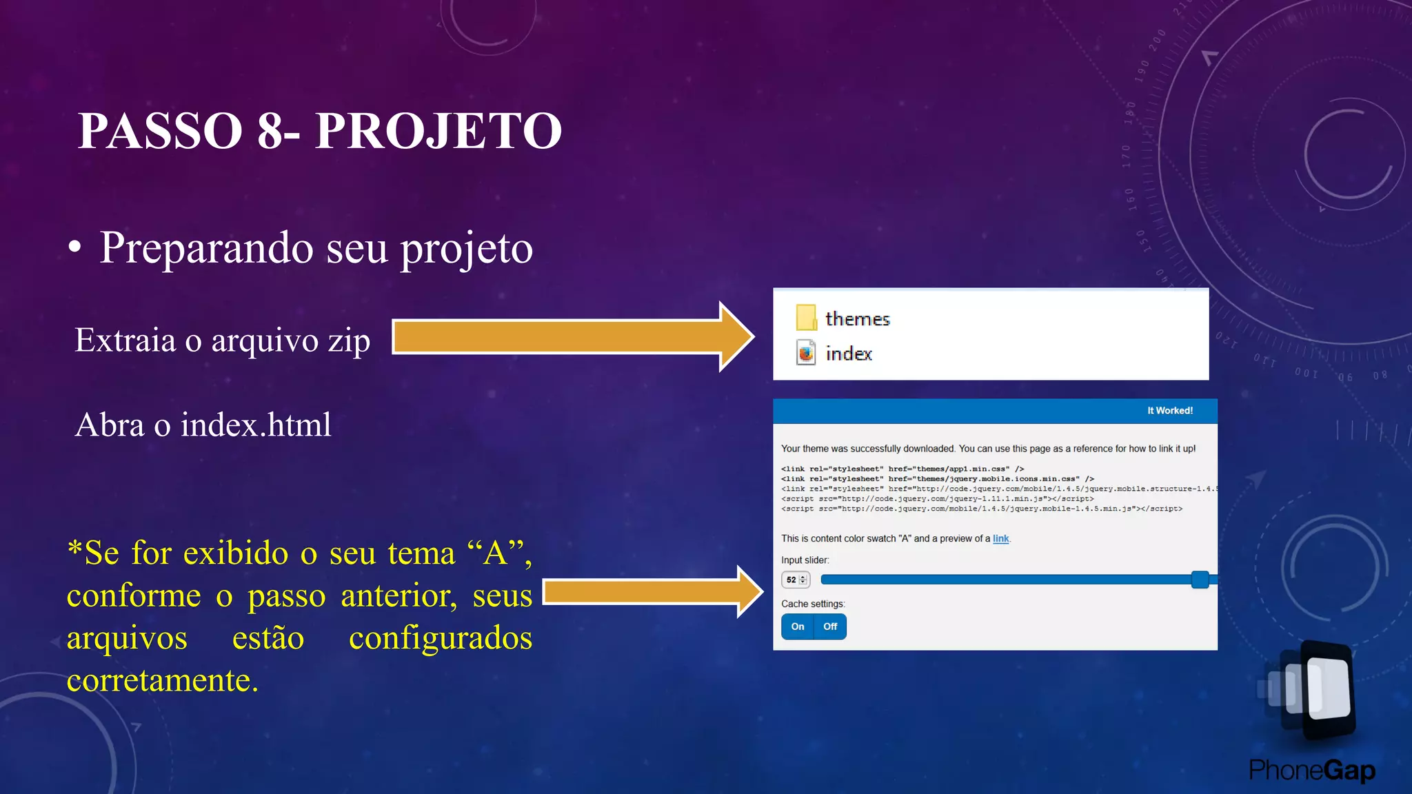 • Preparando seu projeto
Extraia o arquivo zip
Abra o index.html
*Se for exibido o seu tema “A”,
conforme o passo anterior, seus
arquivos estão configurados
corretamente.
PASSO 8- PROJETO
 