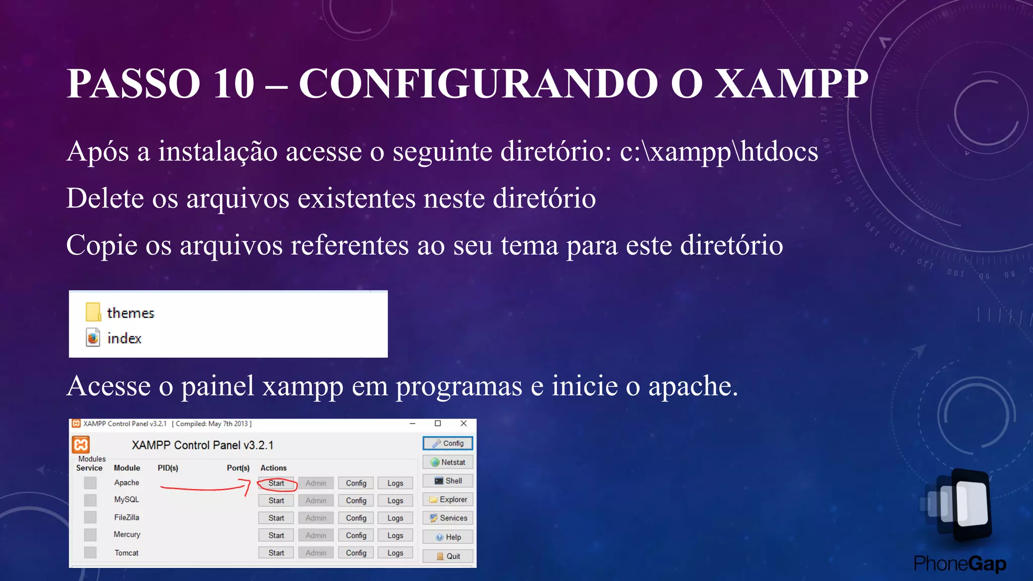 PASSO 10 – CONFIGURANDO O XAMPP
Após a instalação acesse o seguinte diretório: c:xampphtdocs
Delete os arquivos existentes neste diretório
Copie os arquivos referentes ao seu tema para este diretório
Acesse o painel xampp em programas e inicie o apache.
 