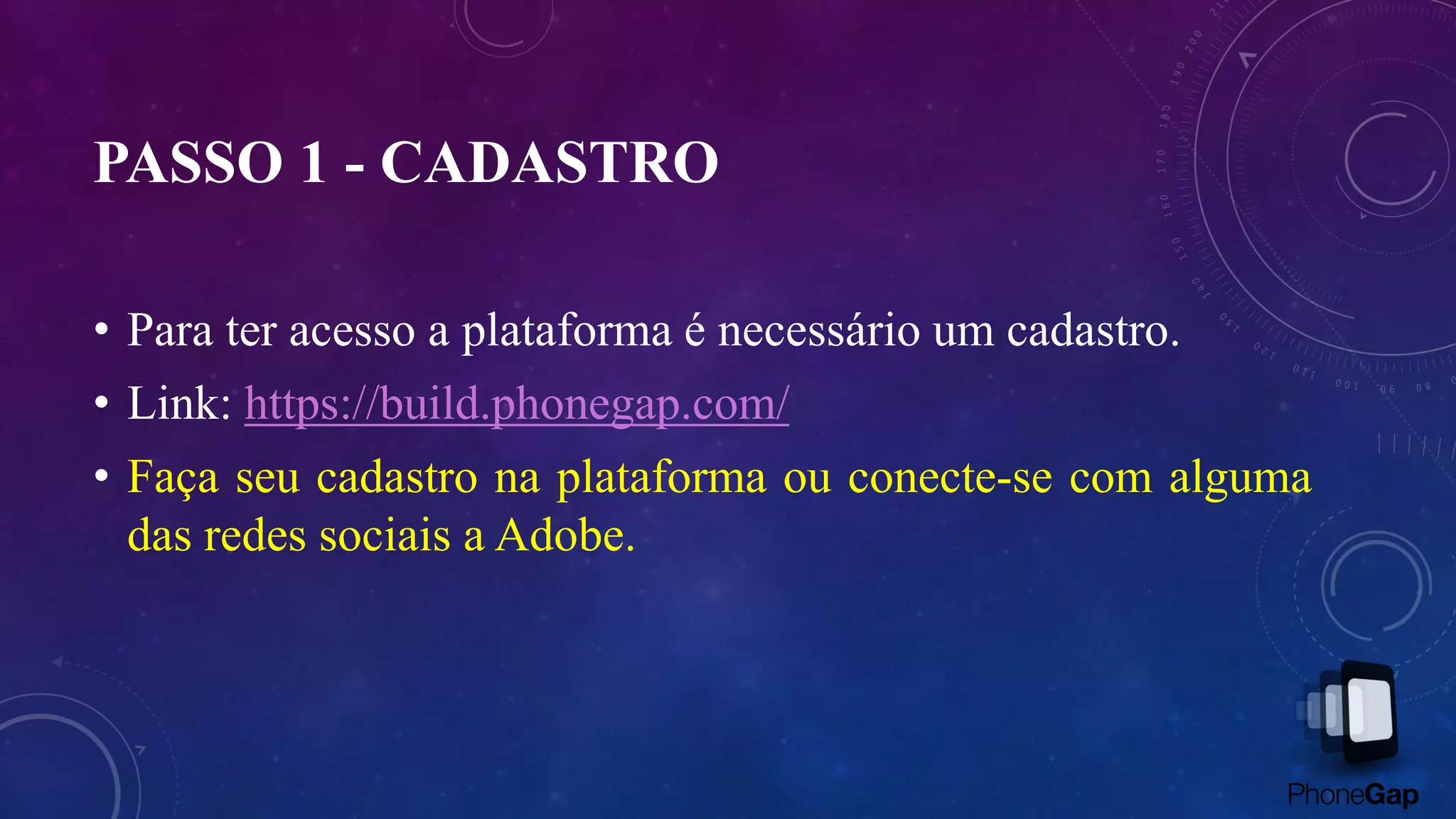 PASSO 1 - CADASTRO
• Para ter acesso a plataforma é necessário um cadastro.
• Link: https://build.phonegap.com/
• Faça seu cadastro na plataforma ou conecte-se com alguma
das redes sociais a Adobe.
 