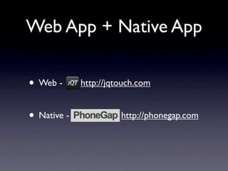 Web App + Native App

• Web -      http://jqtouch.com


• Native -             http://phonegap.com
 