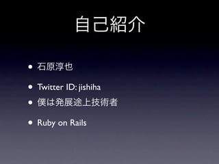 •
• Twitter ID: jishiha
•
• Ruby on Rails
 