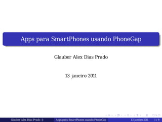 .
                                                                                                            .
            Apps para SmartPhones usando PhoneGap
.
..                                                                                                      .




                                                                                                            .
                                  Glauber Alex Dias Prado


                                        13 janeiro 2011




                                                                     .    .   .    .       .        .

     Glauber Alex Dias Prado ()   Apps para SmartPhones usando PhoneGap           13 janeiro 2011       1/9
 