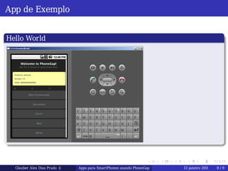 App de Exemplo

 .
 Hello World                                                                                                .
..




.
..                                                                                                      .




                                                                                                            .
                                                                     .    .   .    .        .       .

     Glauber Alex Dias Prado ()   Apps para SmartPhones usando PhoneGap           13 janeiro 2011       8/9
 