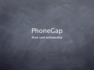 PhoneGap
Kurz und schmerzlos
 