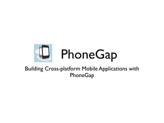 PhoneGap
Building Cross-platform Mobile Applications with
                    PhoneGap
 