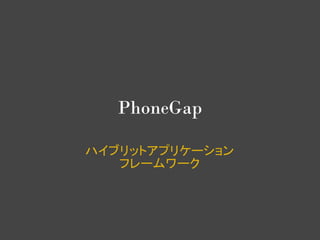 PhoneGap

ハイブリットアプリケーション
   フレームワーク
 