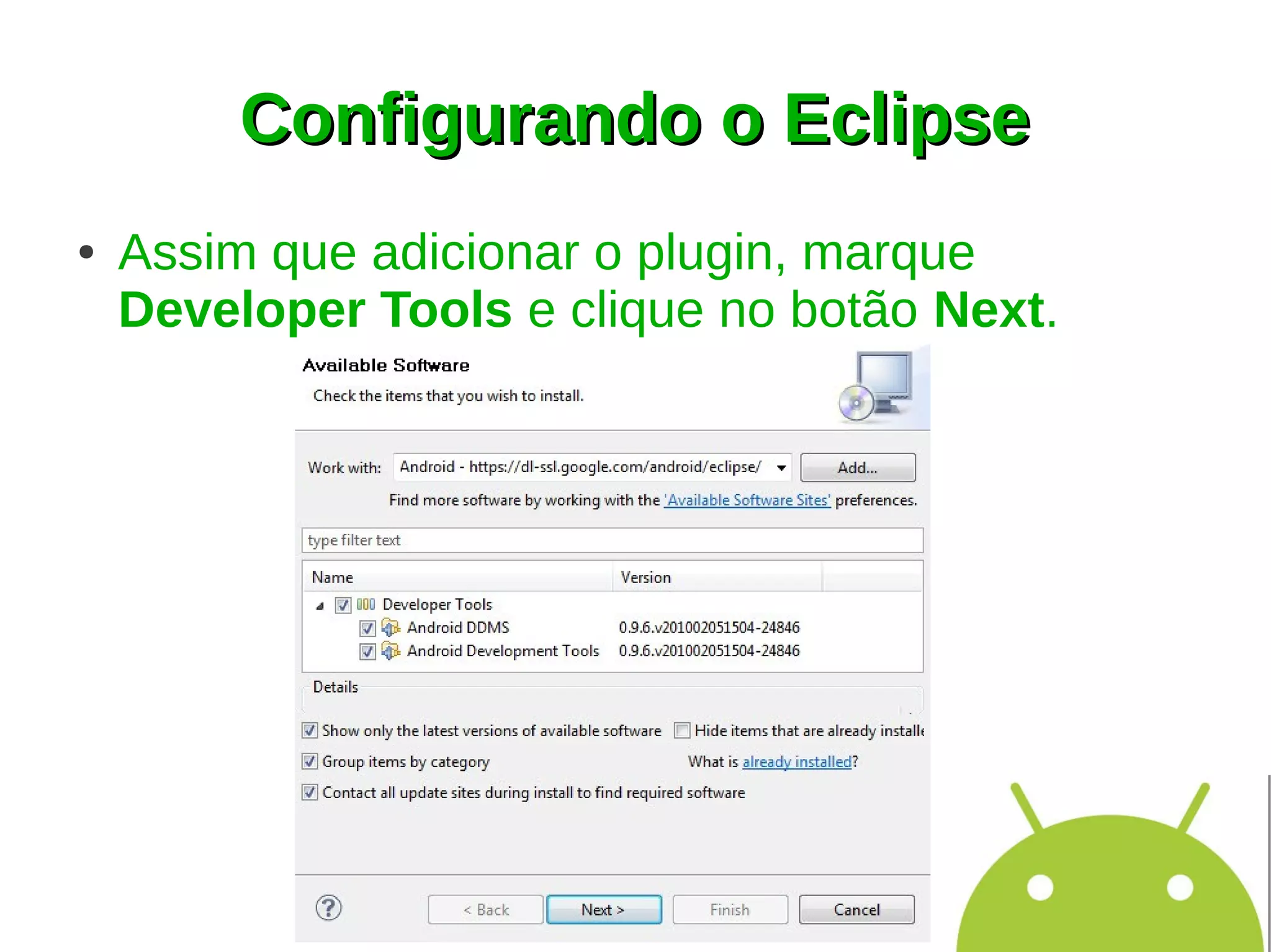 Configurando o Eclipse
●   Assim que adicionar o plugin, marque
    Developer Tools e clique no botão Next.
 