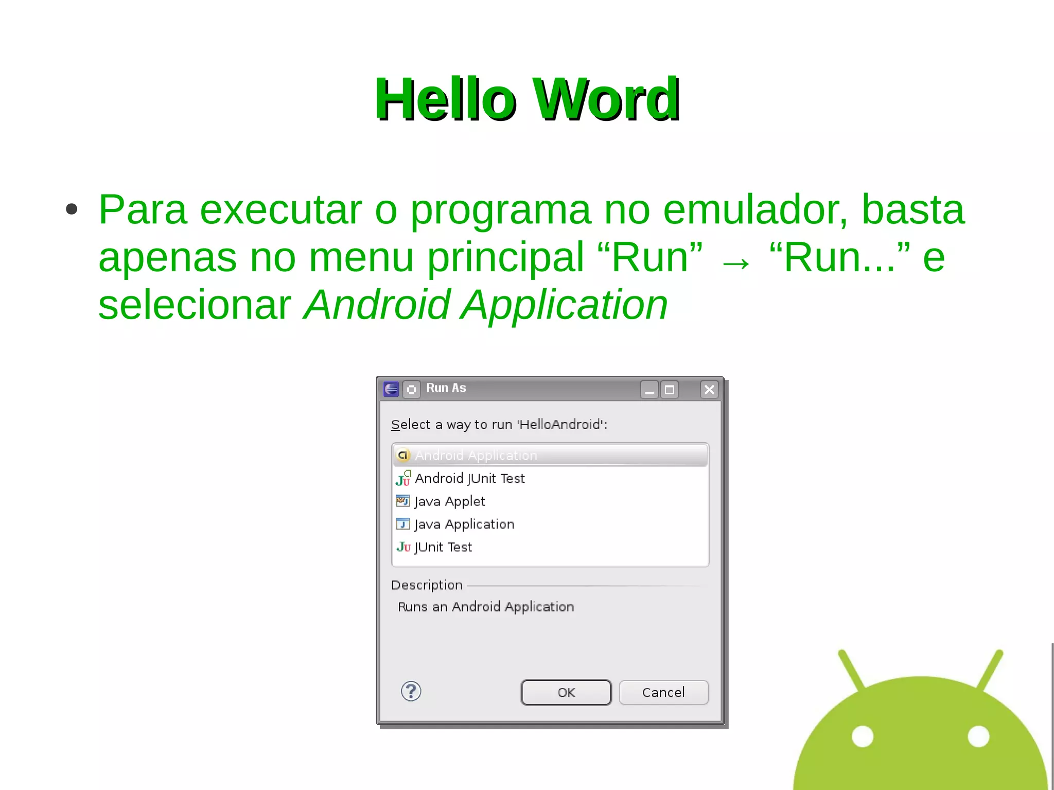 Hello Word
●   Para executar o programa no emulador, basta
    apenas no menu principal “Run” → “Run...” e
    selecionar Android Application
 