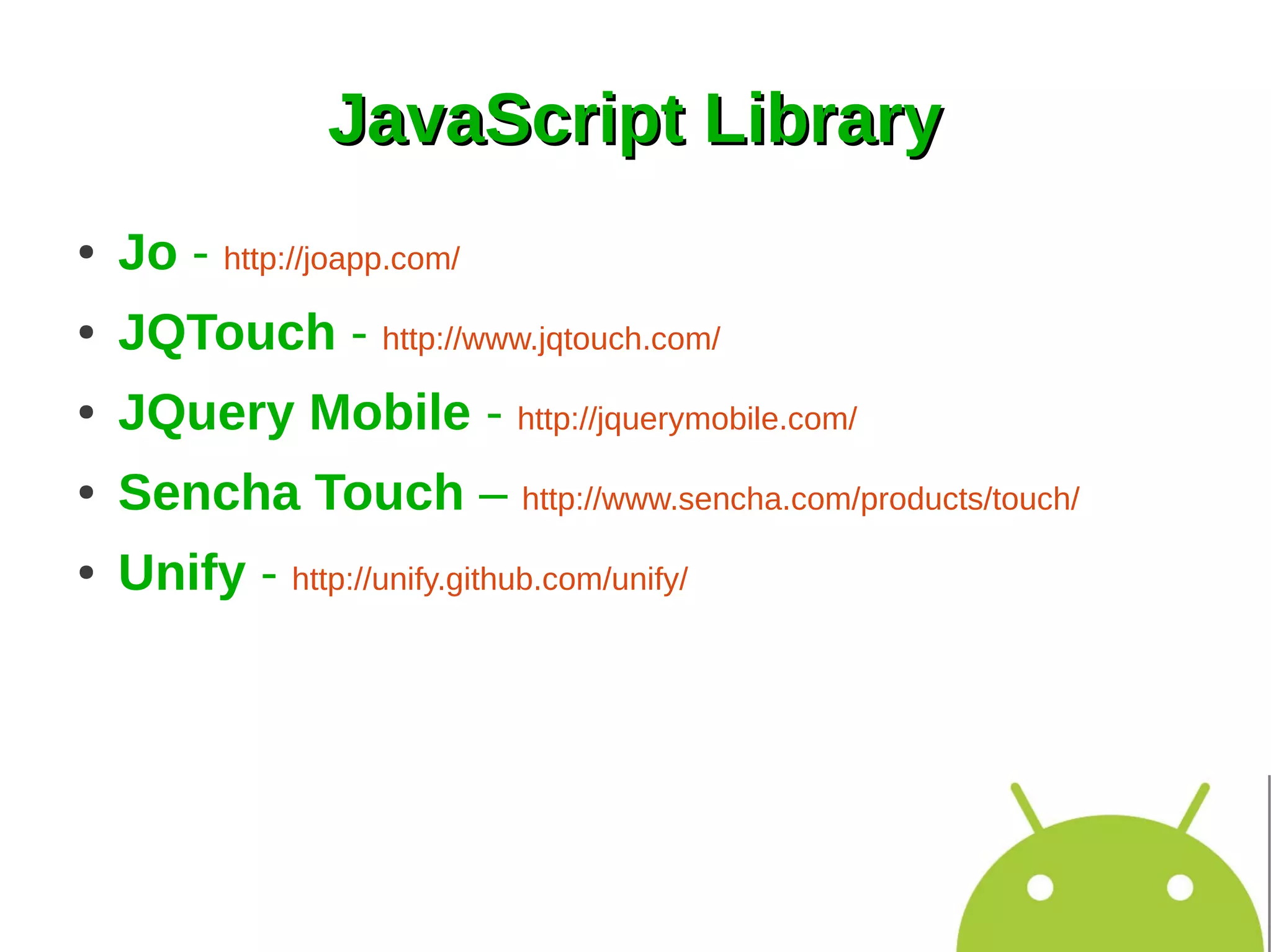 JavaScript Library
●   Jo - http://joapp.com/
●   JQTouch - http://www.jqtouch.com/
●   JQuery Mobile - http://jquerymobile.com/
●   Sencha Touch – http://www.sencha.com/products/touch/
●   Unify - http://unify.github.com/unify/
 