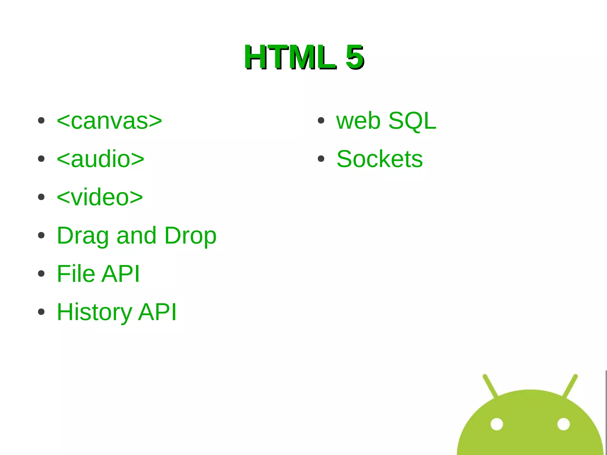 HTML 5
●   <canvas>           ●   web SQL
●   <audio>            ●   Sockets
●   <video>
●   Drag and Drop
●   File API
●   History API
 