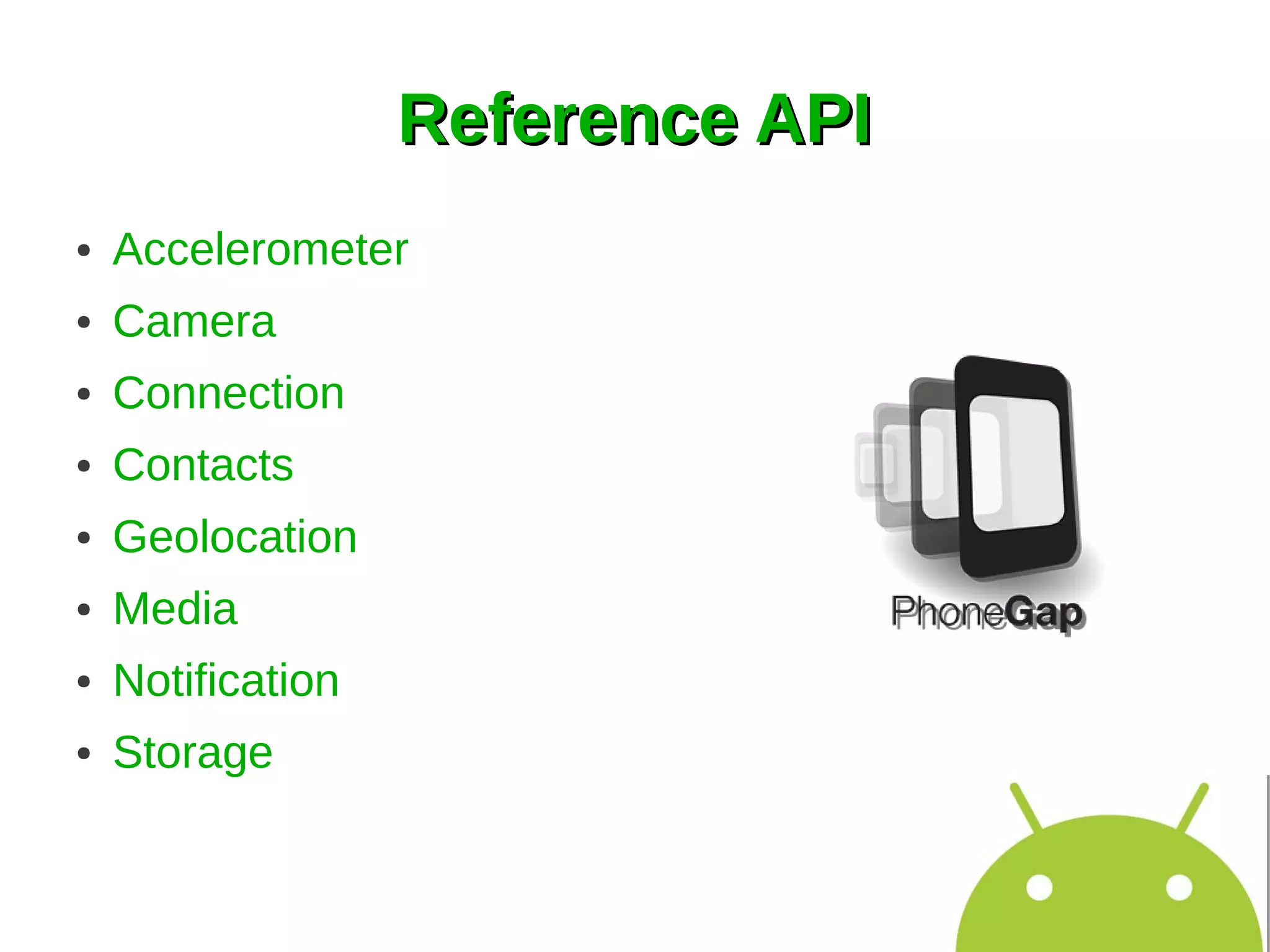 Reference API
●   Accelerometer
●   Camera
●   Connection
●   Contacts
●   Geolocation
●   Media
●   Notification
●   Storage
 