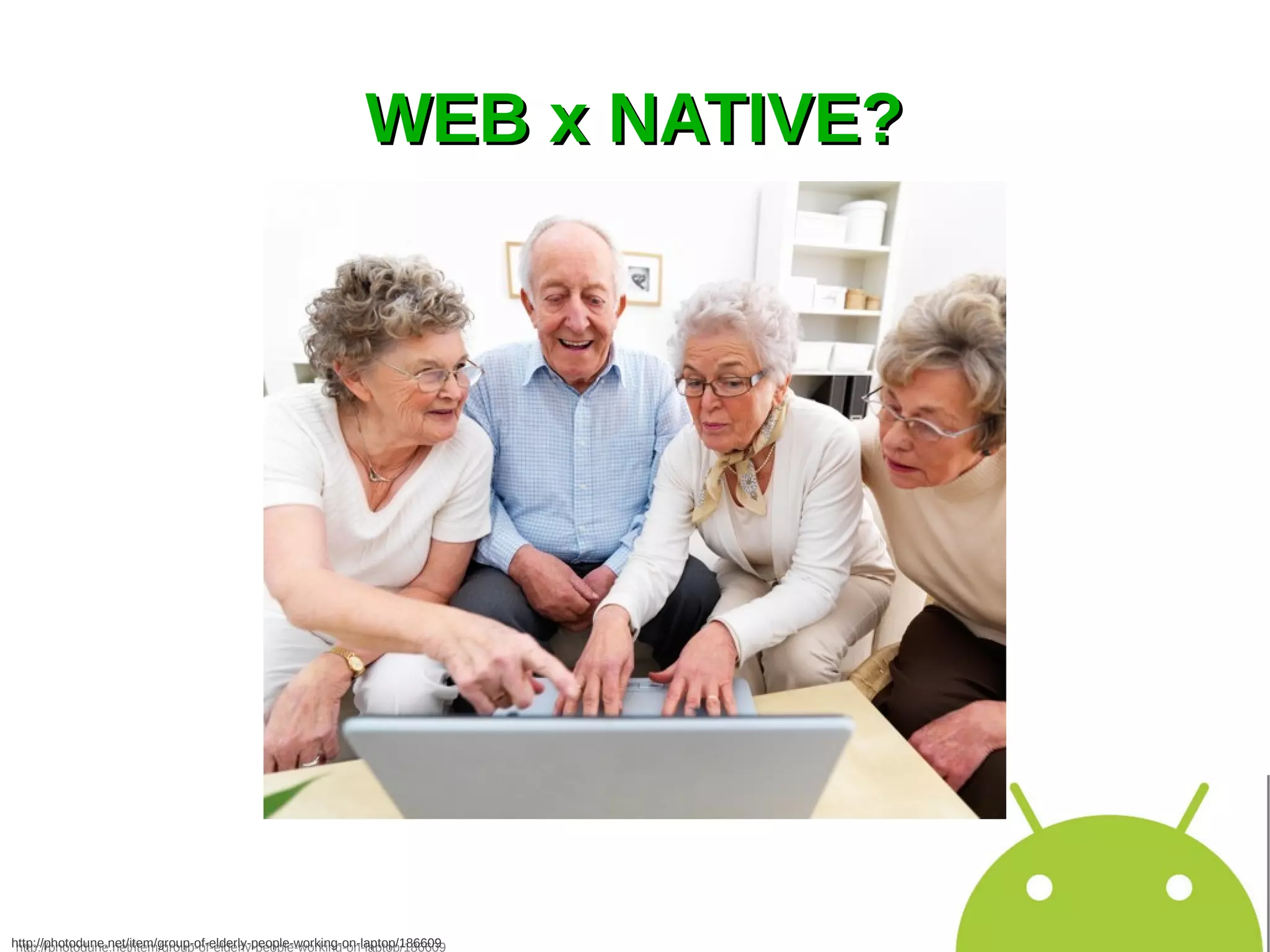 WEB x NATIVE?




http://photodune.net/item/group-of-elderly-people-working-on-laptop/186609
 http://photodune.net/item/group-of-elderly-people-working-on-laptop/186609
 
