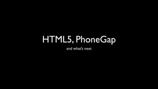 HTML5, PhoneGap
    and what’s next
 