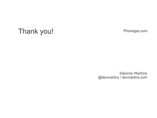 Thank you!
Ildyone Martins
@devmartins / devmartins.com
Phonegap.com
 