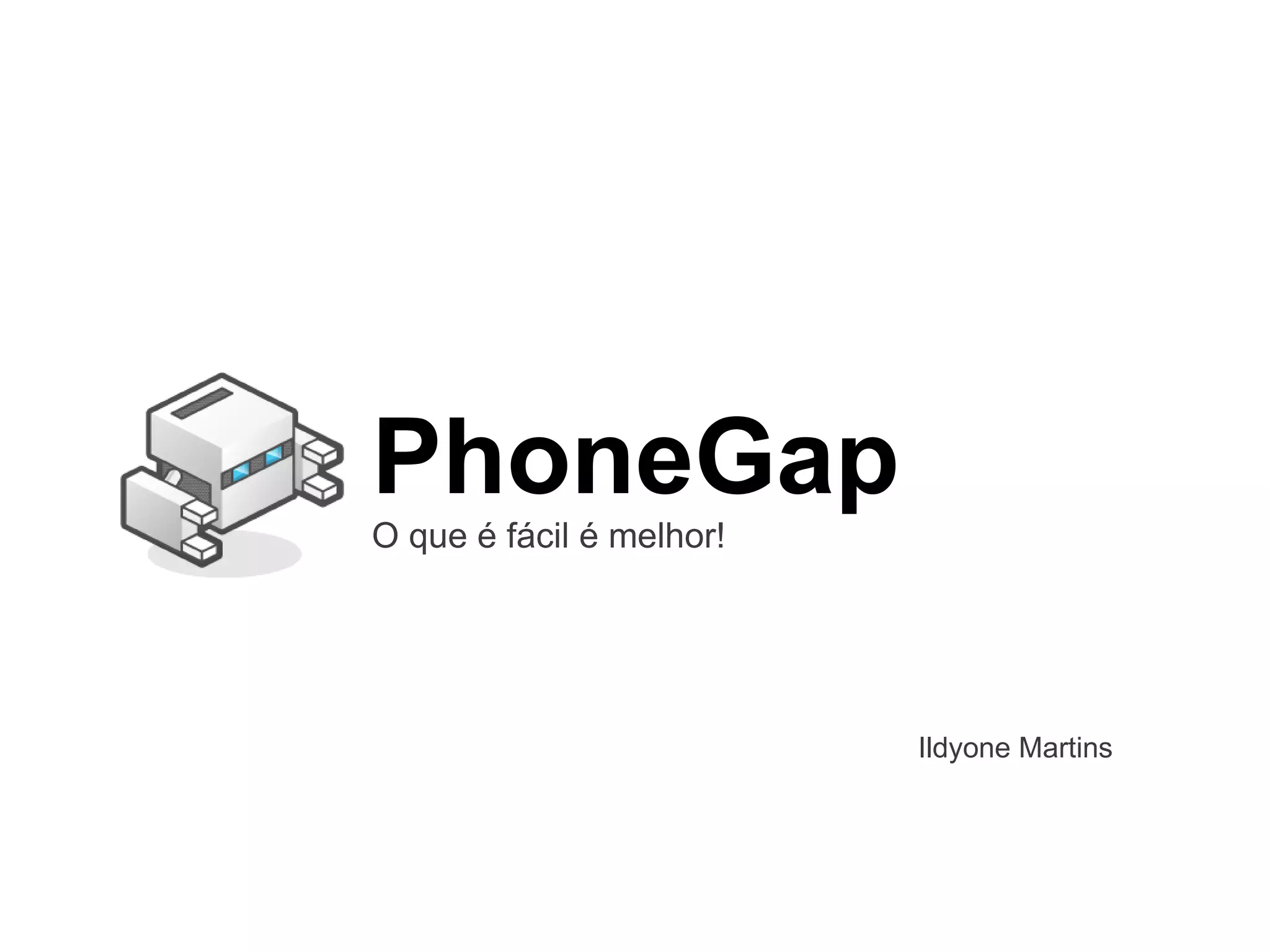 PhoneGap
O que é fácil é melhor!




                          Ildyone Martins
 