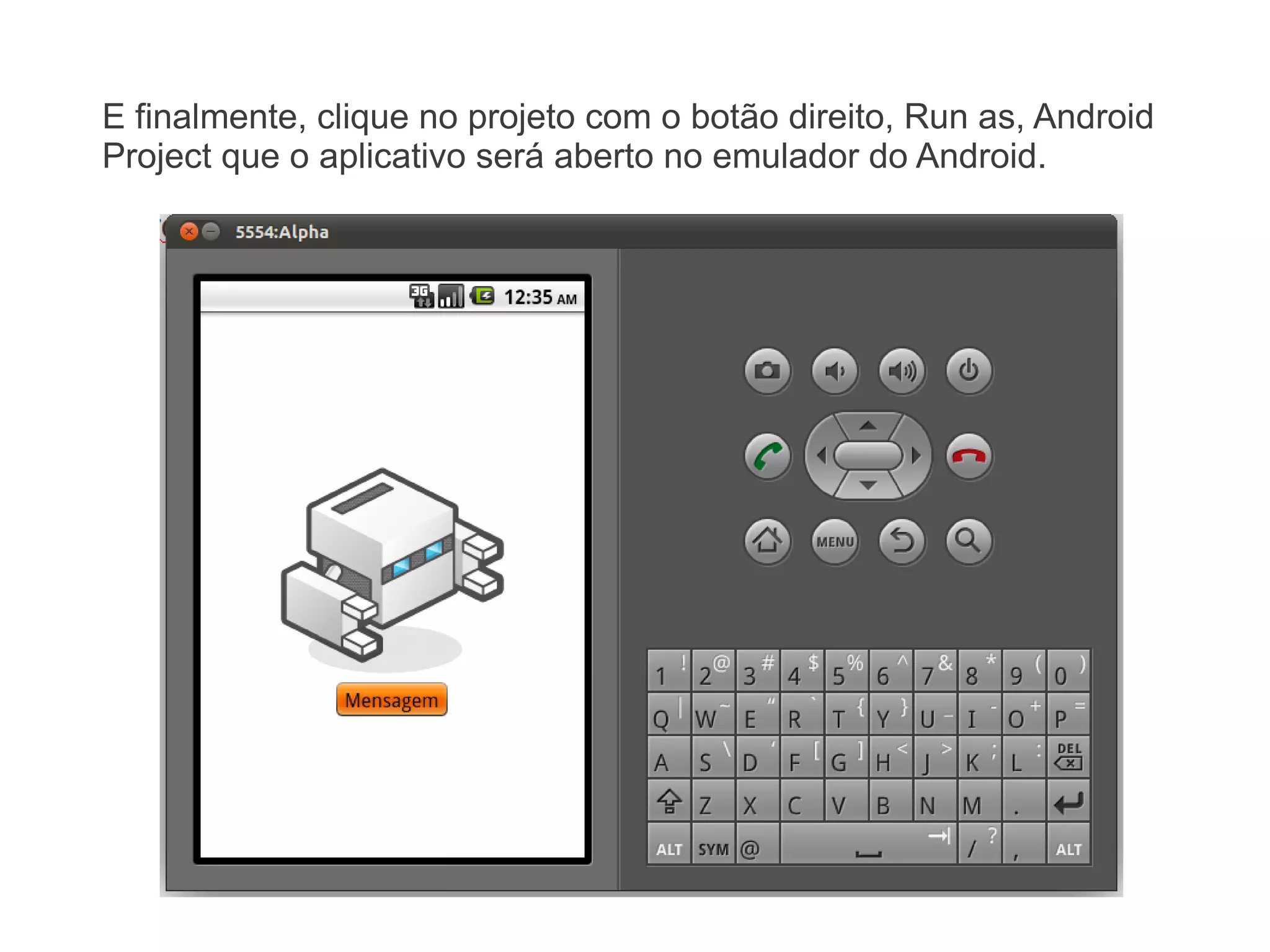 E finalmente, clique no projeto com o botão direito, Run as, Android
Project que o aplicativo será aberto no emulador do Android.
 