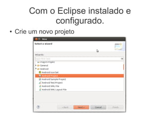 Com o Eclipse instalado e
             configurado.
●   Crie um novo projeto
 