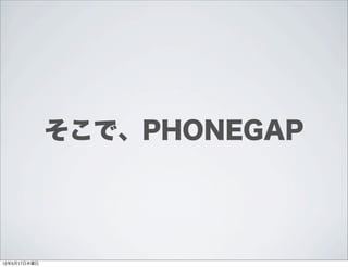 そこで、PHONEGAP




12年5月17日木曜日
 