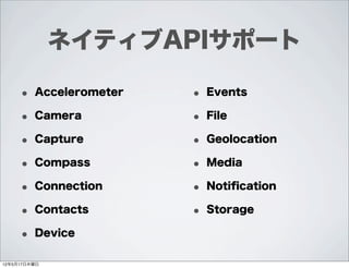 ネイティブAPIサポート

     • Accelerometer   • Events
     • Camera          • File
     • Capture         • Geolocation
     • Compass         • Media
     • Connection      • Notiﬁcation
     • Contacts        • Storage
     • Device
12年5月17日木曜日
 