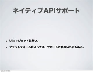 ネイティブAPIサポート



     • UIウィジェットは無い。
     • プラットフォームによっては、サポートされないものもある。



12年5月17日木曜日
 