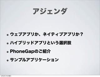 アジェンダ


     • ウェブアプリか、ネイティブアプリか？
     • ハイブリッドアプリという選択肢
     • PhoneGapのご紹介
     • サンプルアプリケーション
12年5月17日木曜日
 