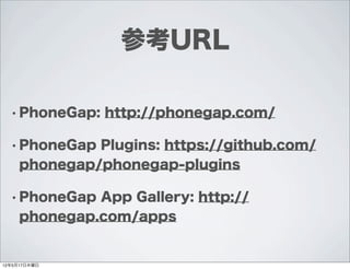 参考URL

  • PhoneGap:   http://phonegap.com/

  • PhoneGap  Plugins: https://github.com/
     phonegap/phonegap-plugins

  • PhoneGap  App Gallery: http://
     phonegap.com/apps


12年5月17日木曜日
 