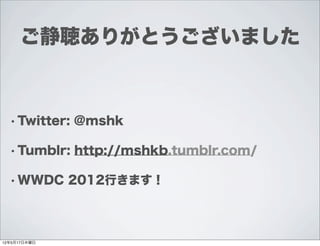 ご静聴ありがとうございました



  • Twitter:   @mshk

  • Tumblr:    http://mshkb.tumblr.com/

  • WWDC      2012行きます！




12年5月17日木曜日
 