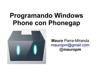 Programando Windows
 Phone con Phonegap

          Mauro Parra-Miranda
          mauropm@gmail.com
             @mauropm
 