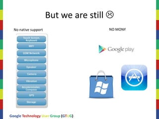 But we are still 
  No native support                   NO MONY




Google Technology User Group (GTUG)
 