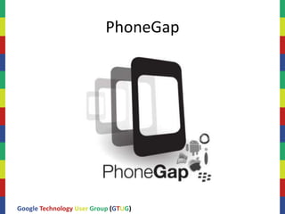 PhoneGap




Google Technology User Group (GTUG)
 