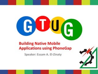Building Native Mobile
Applications using PhoneGap
  Speaker: Essam A. El-Zinaty
 