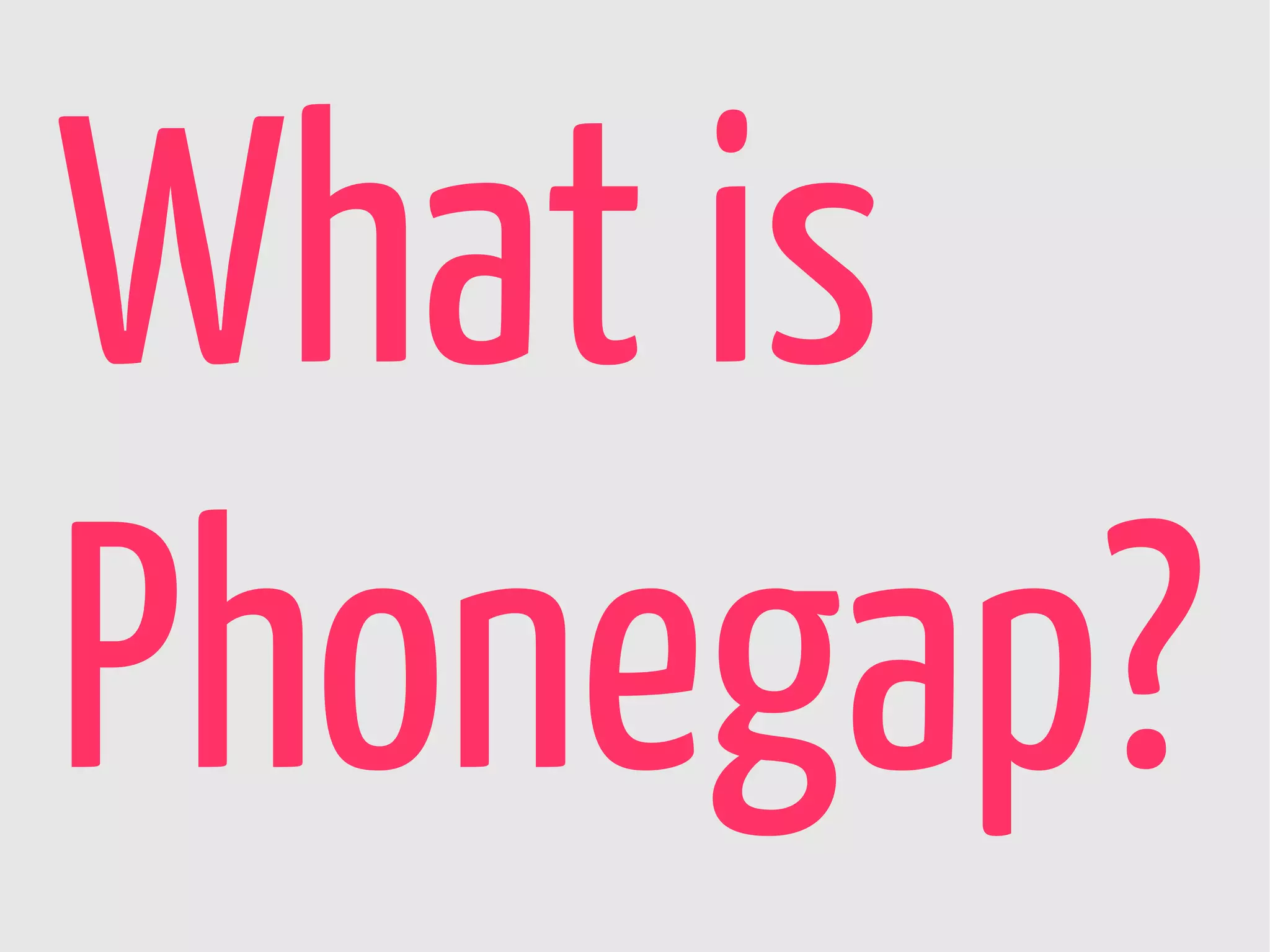 What is
Phonegap?
 