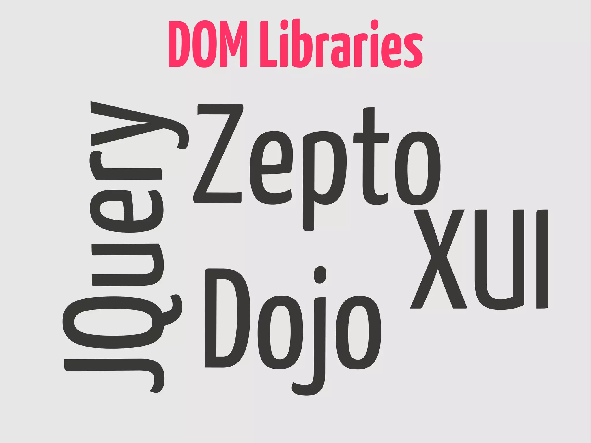 DOM Libraries
JQueryZepto
      Dojo XUI
 