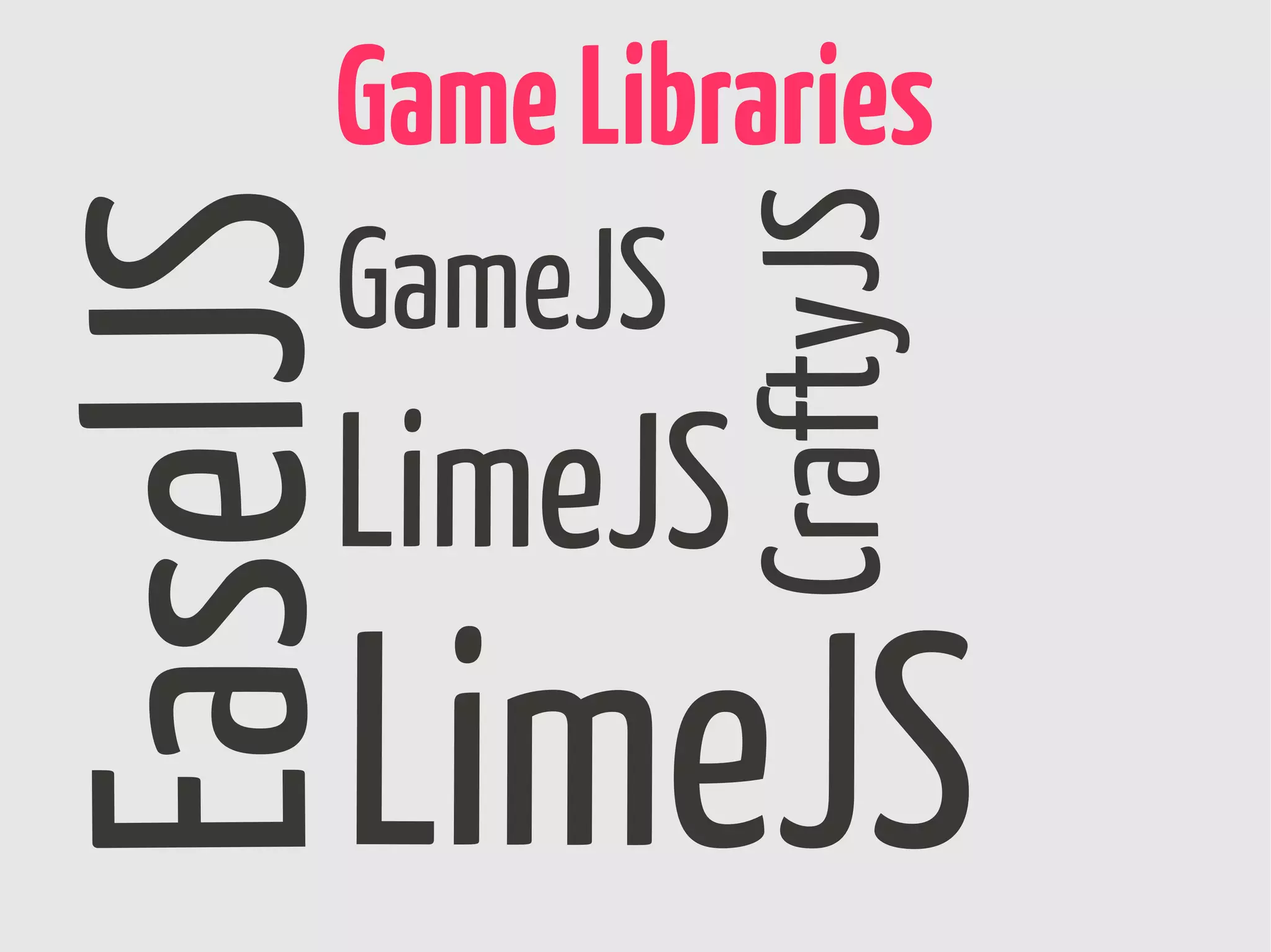Game Libraries




               CraftyJS
EaselJS
      GameJS
      LimeJS
      LimeJS
 
