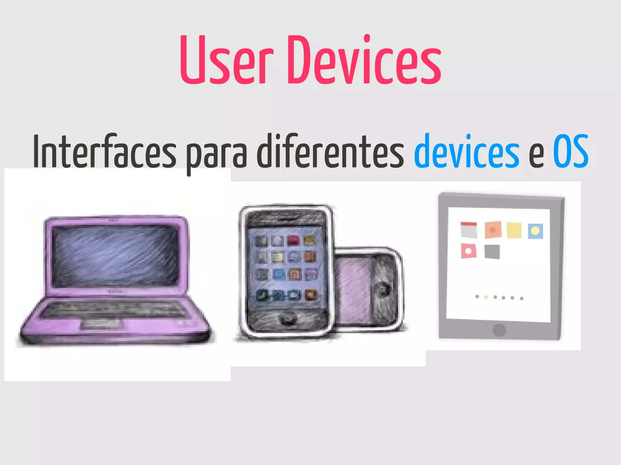 User Devices
Interfaces para diferentes devices e OS
 
