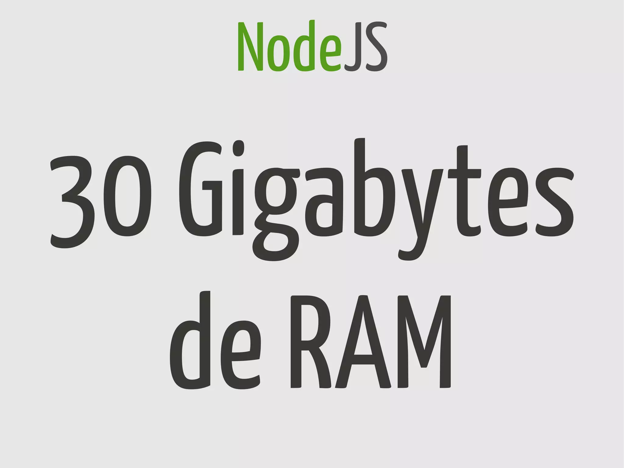 NodeJS

30 Gigabytes
   de RAM
 
