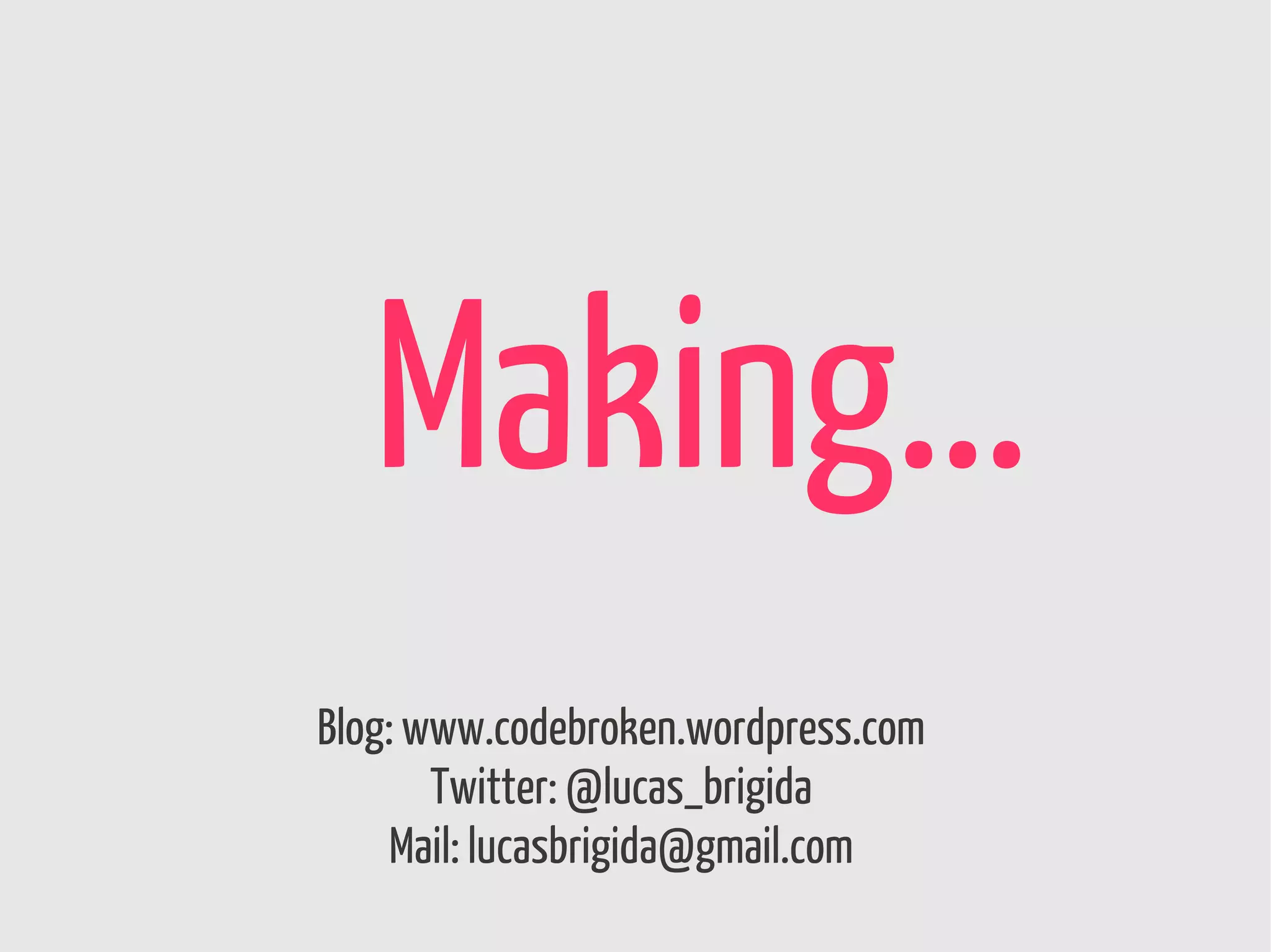 Making...
Blog: www.codebroken.wordpress.com
       Twitter: @lucas_brigida
     Mail: lucasbrigida@gmail.com
 