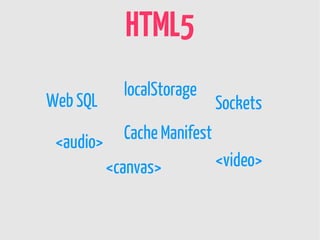 HTML5
             localStorage
Web SQL                       Sockets

 <audio>     Cache Manifest
           <canvas>           <video>
 
