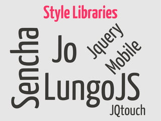 Style Libraries

      Jo
Sencha
                    ery
               Jqu

                  e
              bil
     LungoJS
           Mo     JQtouch
 