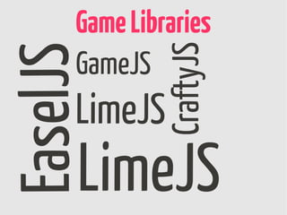 Game Libraries




               CraftyJS
EaselJS
      GameJS
      LimeJS
      LimeJS
 