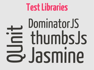 Test Libraries
QUnit   DominatorJS
        thumbsJs
        Jasmine
 