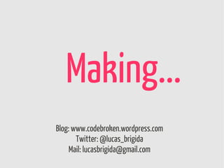 Making...
Blog: www.codebroken.wordpress.com
       Twitter: @lucas_brigida
     Mail: lucasbrigida@gmail.com
 