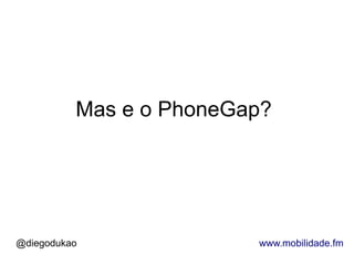 Mas e o PhoneGap?




@diegodukao              www.mobilidade.fm
 