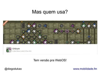 Mas quem usa?




              Tem versão pra WebOS!

@diegodukao                           www.mobilidade.fm
 