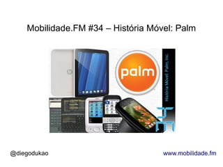 Mobilidade.FM #34 – História Móvel: Palm




@diegodukao                         www.mobilidade.fm
 