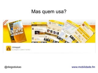 Mas quem usa?




@diegodukao                   www.mobilidade.fm
 