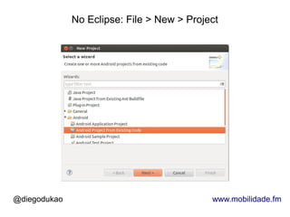 No Eclipse: File > New > Project




@diegodukao                                 www.mobilidade.fm
 